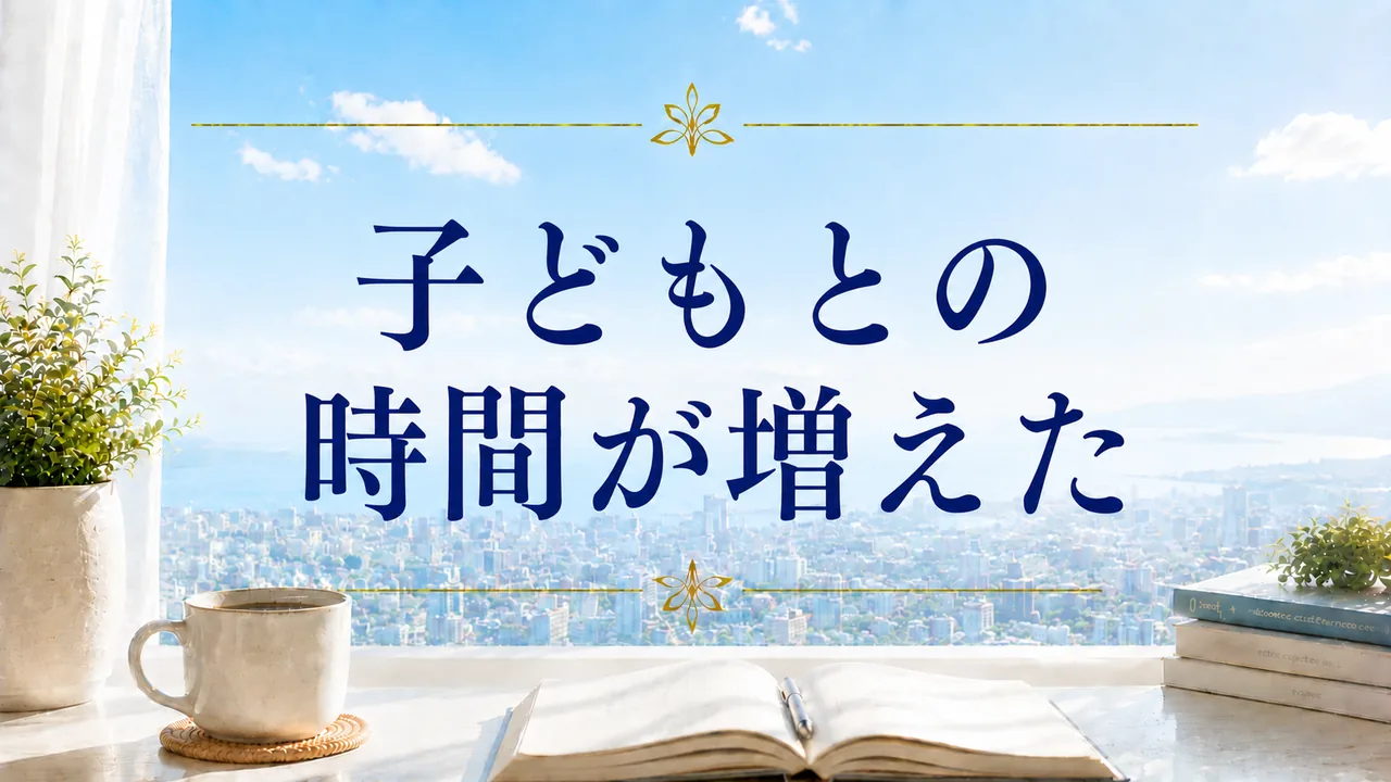 子どもとの時間が増えた
