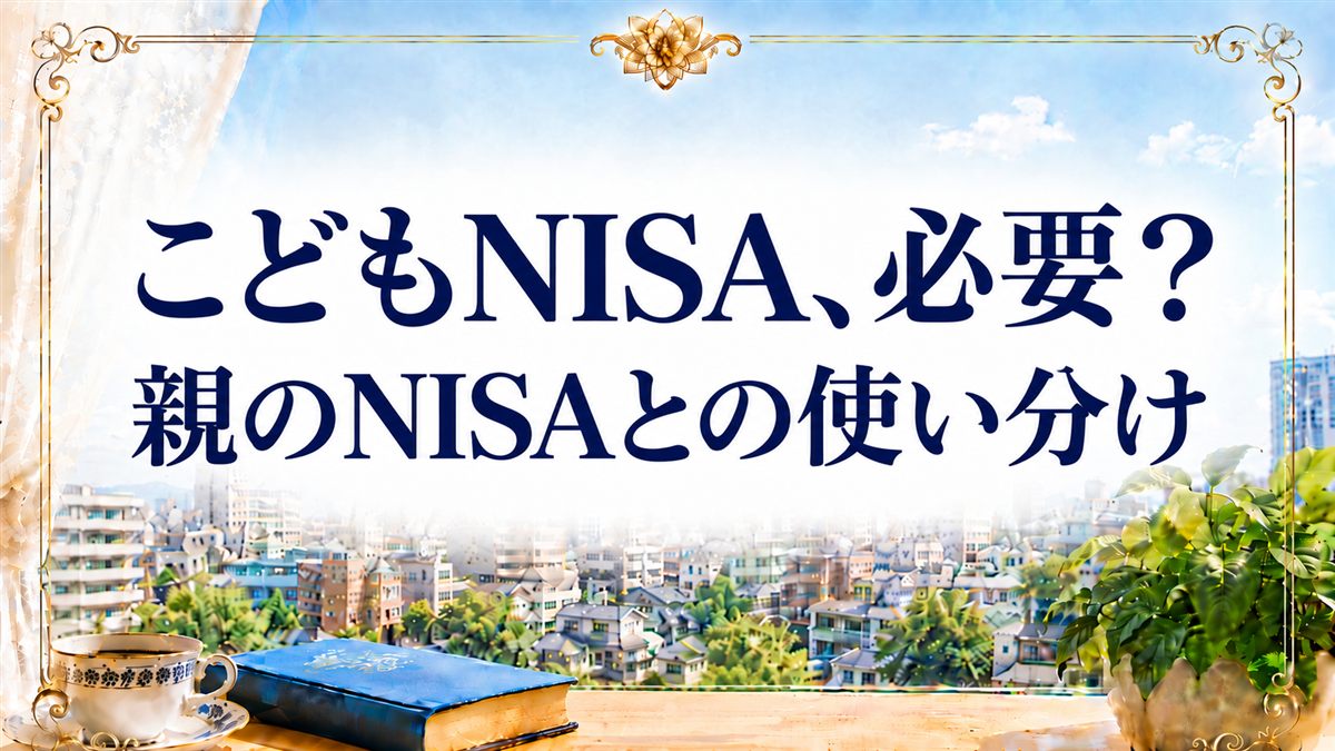 こどもNISA、必要？ 親のNISAとの使い分け